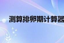 測(cè)算排卵期計(jì)算器（測(cè)算排卵期計(jì)算器）