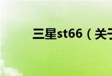 三星st66（關(guān)于三星st66的介紹）