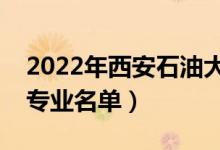 2022年西安石油大學有哪些專業(yè)（國家特色專業(yè)名單）