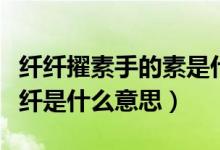 纖纖擢素手的素是什么意思（纖纖擢素手的纖纖是什么意思）