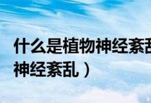 什么是植物神經(jīng)紊亂會引起脫發(fā)（什么是植物神經(jīng)紊亂）