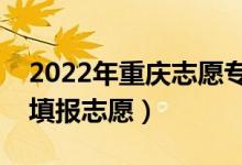 2022年重慶志愿?？婆顖髸r間（什么時候填報志愿）