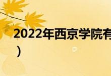 2022年西京學(xué)院有哪些專業(yè)（開設(shè)專業(yè)名單）