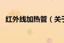 紅外線加熱管（關(guān)于紅外線加熱管的介紹）