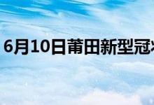 6月10日莆田新型冠狀病毒肺炎疫情最新消息