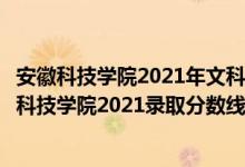 安徽科技學院2021年文科錄取分數(shù)線（高考多少分能上安徽科技學院2021錄取分數(shù)線是多少）