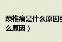 頸椎痛是什么原因引起的肩膀痛（頸椎痛是什么原因）