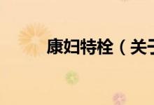 康婦特栓（關(guān)于康婦特栓的介紹）