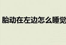 胎動(dòng)在左邊怎么睡覺（胎動(dòng)在左邊怎么回事）