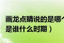畫龍點(diǎn)睛說的是哪個(gè)人物（畫龍點(diǎn)睛的主人公是誰什么時(shí)期）