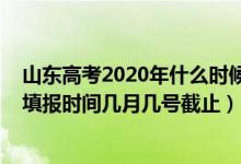 山東高考2020年什么時(shí)候填報(bào)志愿（2022年山東高考志愿填報(bào)時(shí)間幾月幾號(hào)截止）