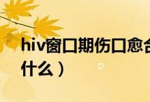 hiv窗口期傷口愈合受影響嗎（hiv窗口期是什么）