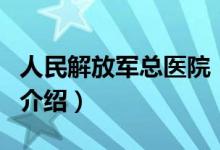 人民解放軍總醫(yī)院（關(guān)于人民解放軍總醫(yī)院的介紹）