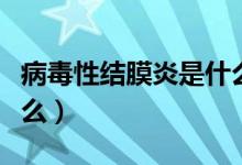 病毒性結(jié)膜炎是什么樣子（病毒性結(jié)膜炎是什么）