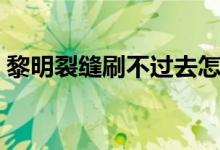 黎明裂縫刷不過(guò)去怎么辦（黎明裂縫怎么開）