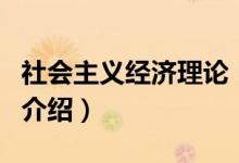 社會(huì)主義經(jīng)濟(jì)理論（關(guān)于社會(huì)主義經(jīng)濟(jì)理論的介紹）