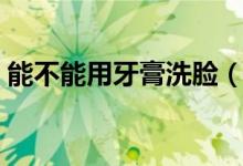 能不能用牙膏洗臉（洗臉可以用牙膏洗臉嗎）