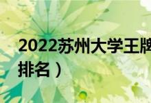 2022蘇州大學王牌專業(yè)有哪些（最好的專業(yè)排名）