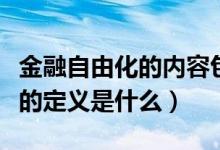 金融自由化的內容包括哪些方面（金融自由化的定義是什么）