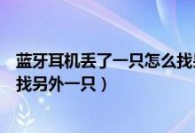 藍(lán)牙耳機丟了一只怎么找另外一只（藍(lán)牙耳機丟了一只怎么找另外一只）