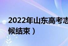 2022年山東高考志愿填報時間公布（什么時候結(jié)束）