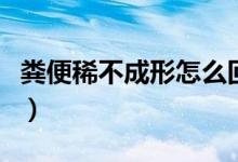 糞便稀不成形怎么回事（糞便不成形怎么回事）