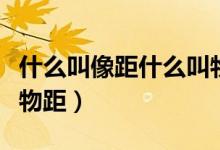 什么叫像距什么叫物距（什么叫像距什么叫做物距）