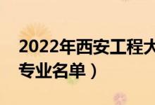 2022年西安工程大學有哪些專業(yè)（國家特色專業(yè)名單）