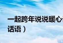 一起跨年說(shuō)說(shuō)暖心話語(yǔ)（2021跨年說(shuō)說(shuō)暖心話語(yǔ)）