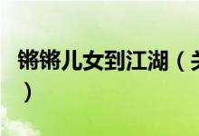 鏘鏘兒女到江湖（關于鏘鏘兒女到江湖的介紹）