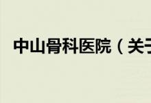 中山骨科醫(yī)院（關(guān)于中山骨科醫(yī)院的介紹）