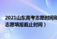 2021山東高考志愿時(shí)間和截止時(shí)間（2022山東高考提前批志愿填報(bào)截止時(shí)間）