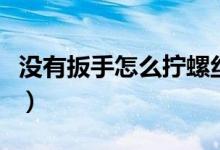 沒有扳手怎么擰螺絲帽（沒有扳手怎么擰螺絲）