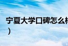寧夏大學(xué)口碑怎么樣好就業(yè)嗎（全國排名第幾）