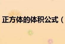 正方體的體積公式（正方體的體積公式簡述）