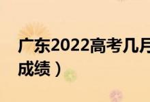 廣東2022高考幾月幾號出分（什么時候能查成績）