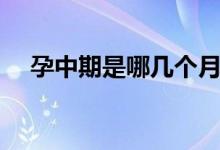 孕中期是哪幾個(gè)月（孕中期是哪幾個(gè)月）