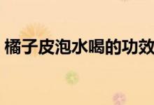 橘子皮泡水喝的功效（橘子皮泡水功效介紹）