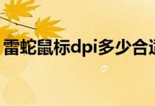 雷蛇鼠標(biāo)dpi多少合適（雷蛇鼠標(biāo)怎么調(diào)dpi）