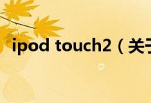 ipod touch2（關(guān)于ipod touch2的介紹）