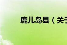 鹿兒島縣（關(guān)于鹿兒島縣的介紹）