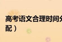 高考語文合理時(shí)間分配（高考語文時(shí)間最佳分配）