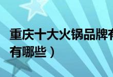 重慶十大火鍋品牌有哪些（重慶十大火鍋品牌有哪些）