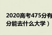 2020高考475分有什么大學(xué)（2022高考490分能去什么大學(xué)）