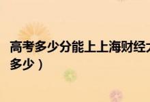 高考多少分能上上海財(cái)經(jīng)大學(xué)浙江學(xué)院（2021錄取分?jǐn)?shù)線是多少）