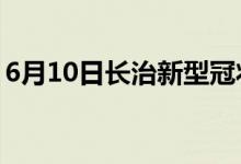 6月10日長(zhǎng)治新型冠狀病毒肺炎疫情最新消息