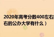 2020年高考分?jǐn)?shù)400左右能上什么大學(xué)（2022高考400分左右的公辦大學(xué)有什么）