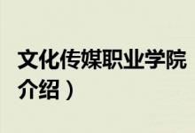 文化傳媒職業(yè)學院（關于文化傳媒職業(yè)學院的介紹）