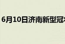 6月10日濟南新型冠狀病毒肺炎疫情最新消息