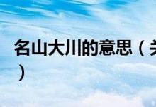 名山大川的意思（關(guān)于名山大川的意思的介紹）